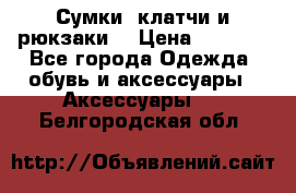 Сумки, клатчи и рюкзаки. › Цена ­ 2 000 - Все города Одежда, обувь и аксессуары » Аксессуары   . Белгородская обл.